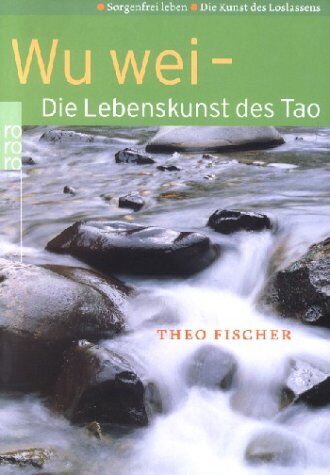 Theo Fischer Wu Wei - Die Lebenskunst Des Tao. Sorgenfrei Leben. Die Kunst Des Loslassens.