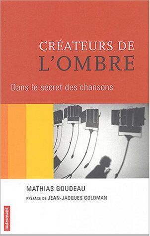 Mathias Goudeau Créateurs De L'Ombre : Dans Le Secret Des Chansons