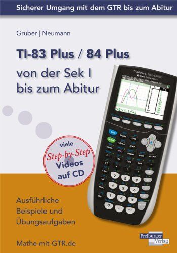 Helmut Gruber Ti-83 Plus / Ti-84 Plus Von Der Sek I Bis Zum Abitur: Ausführliche Beispiele Und Übungsaufgaben. Mit Vielen Step-By-Step Videos Auf Cd