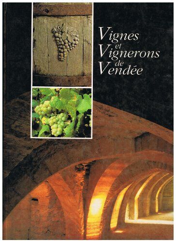 Vignes Et Vignerons De Vendée : Le Grand Vignoble Des Fiefs Vendéens, Brem, Mareuil, Pissotte, Chantonnay