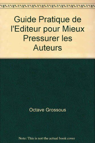 Octave Grossous Guide Pratique De L'Editeur Pour Mieux Pressurer Les Auteurs