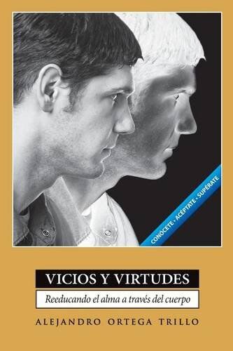 Alejandro Ortega Trillo Vicios Y Virtudes: Reeducando El Alma A Traves Del Cuerpo = Vices And Virtues