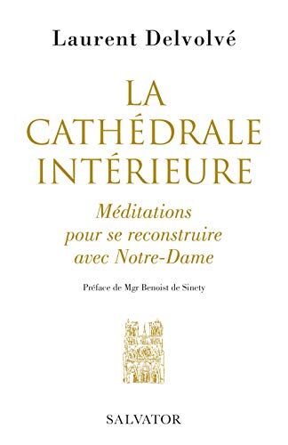 Laurent Delvolvé, Mgr Benoist de Sinety (pref) La Cathédrale Intérieure. Méditations Pour Se Recostruire Avec Notre-Dame