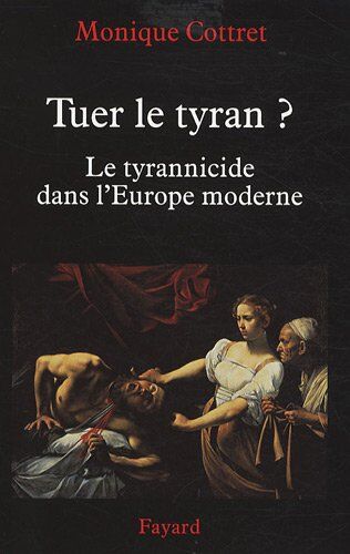 Monique Cottret Tuer Le Tyran ? : Le Tyrannicide Dans L'Europe Moderne