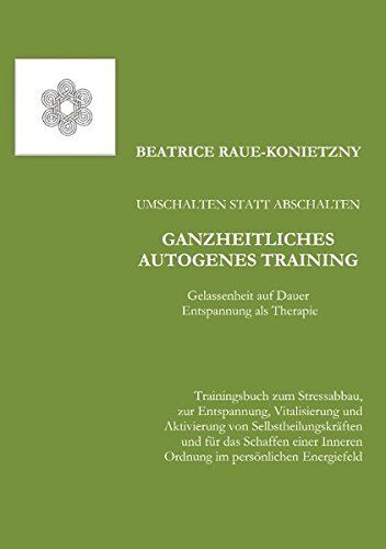 Beatrice Raue-Konietzny Umschalten Statt Abschalten - Ganzheitliches Autogenes Training: Gelassenheit Auf Dauer - Entspannung Als Therapie