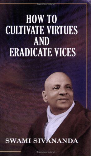 Swami Sivananda How To Cultivate Virtues And Eradicate Vices