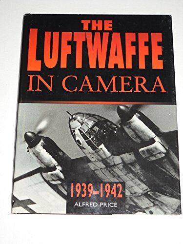 Alfred Price The Luftwaffe In Camera: 1939-1942