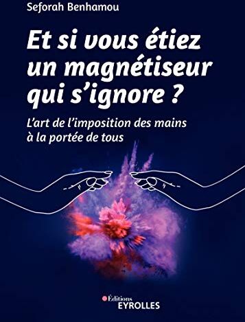 Seforah Benhamou Et Si Vous Étiez Un Magnétiseur Qui S'Ignore?: L'Art De L'Imposition Des Mains À La Portée De Tous