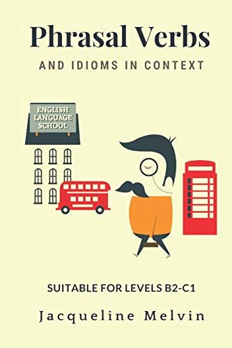 Jacqueline Melvin Phrasal Verbs And Idioms In Context: Suitable For Levels B2-C1