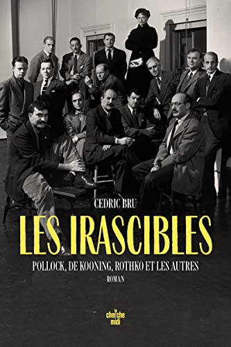 Cédric Bru Les Irascibles - Pollock, De Kooning, Rothko Et Les Autres: Pollock, De Kooning, Rothko Et Les Autres. Roman