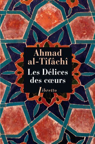 Ahmad Al-Tifachi Les Delices Des Coeurs. Ou Ce Que L'On Ne Trouve En Aucun Livre (Ph. Libretto)