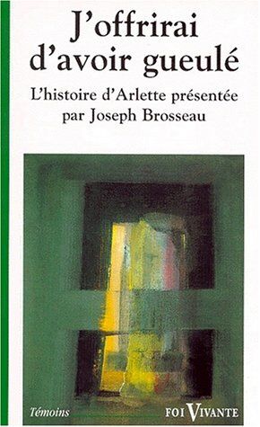 Joseph Brosseau J'Offrirai D'Avoir Gueulé : Le Témoignage D'Arlette (Foi Vivante)