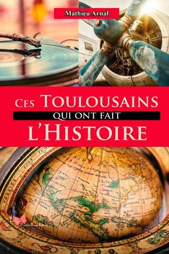 Ces Toulousains Qui Ont Fait L'Histoire