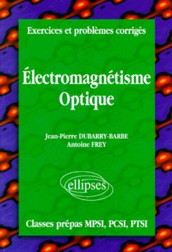 Jean-Pierre Dubarry-Barbe Exercices Et Problèmes Corrigés Mpsi-Pcsi-Ptsi, Volume 4 : Électromagnétisme - Optique (Exerc. Prob. Corrig.)