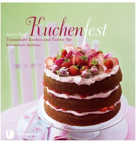 Annie Rigg Kuchenfest - Traumhafte Kuchen Und Torten Für Besondere Anlässe