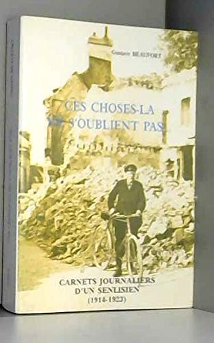 Beaufort G. Ces Choses-La Ne S'Oublient Pas : Carnets Journaliers D'Un Senlisien, Premier Aout 1914-Juillet 1923