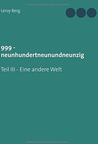 Leroy Berg 999 - Neunhundertneunundneunzig: Teil Iii - Eine Andere Welt