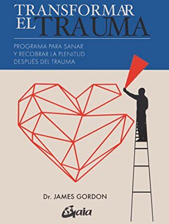 Gordon, James S. Transformar El Trauma: Programa Para Sanar Y Recobrar La Plenitud Después Del Trauma (Psicoemoción)