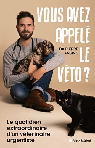 Pierre Fabing Vous Avez Appelé Le Véto ?: Le Quotidien Extraordinaire D'Un Vétérinaire Urgentiste