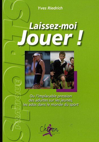 Yves Riedrich Laissez-Moi Jouer ! : Ou L'Implacable Pression Des Adultes Sur Les Jeunes, Sur Les Ados Dans Le Monde Du Sport