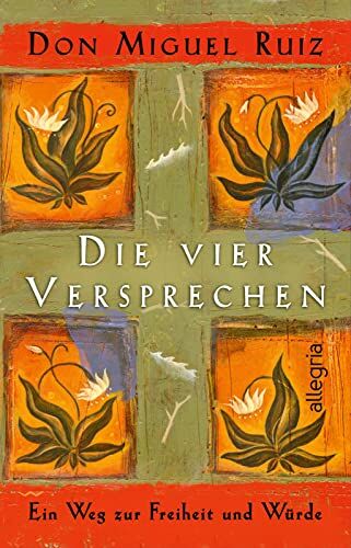 Ruiz, Don Miguel Die Vier Versprechen: Ein Weg Zur Freiheit Und Würde   Der Spirituelle Klassiker Für Alle, Die Sich Nach Glück Sehnen