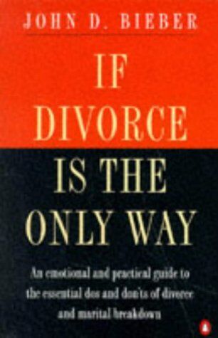 Bieber, John David If Divorce Is The Only Way: Emotional And Practical Guide To The Essential Do'S And Don'Ts Of Divorce And Marital Breakdown