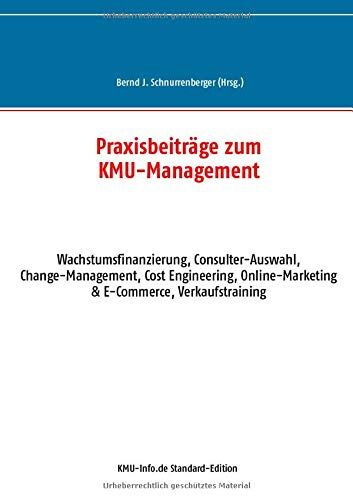 Schnurrenberger, Bernd J. Praxisbeiträge Zum Kmu-Management: Wachstumsfinanzierung, Consulter-Auswahl, Change-Management, Cost Engineering, Online-Marketing & E-Commerce, Verkaufstraining