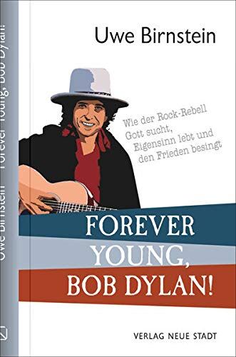 Uwe Birnstein Forever Young, Bob Dylan!: Wie Der Rock-Rebell Gott Sucht, Eigensinn Lebt Und Den Frieden Besingt