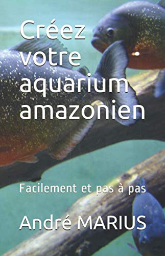 Marius Andre Créez Votre Aquarium Amazonien: Facilement Et Pas À Pas