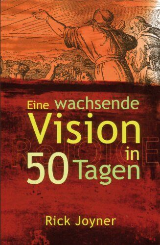 Rick Joyner Eine Wachsende Vision In 50 Tagen: Ein Tägliches Andachtsbuch Für Ein Geistliches Fundament, Gegründet Auf Klaren Biblischen Wahrheiten