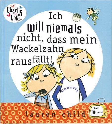 Lauren Child Charlie Und Lola: Ich Will Niemals Nicht, Dass Mein Wackelzahn Rausfällt!