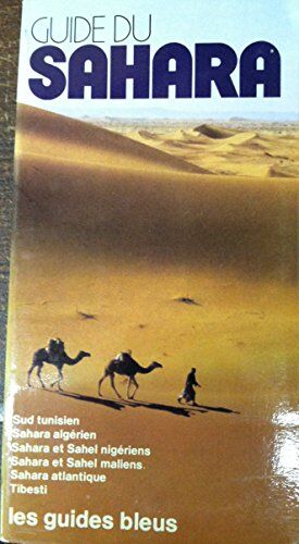 Guide Du Sahara : Sud Tunisien, Sahara Algérien, Sahara Et Sahel Nigériens, Sahara Et Sahel Maliens, Sahara Atlantique, Tii Tchad (Les G