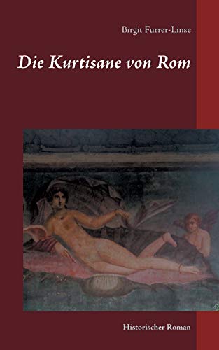 Birgit Furrer-Linse Die Kurtisane Von Rom: Historischer Roman