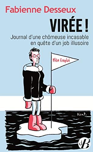 Fabienne Desseux Virée ! - Journal D'Une Chômeuse Incasable En Quête D'Un Job Illusoire