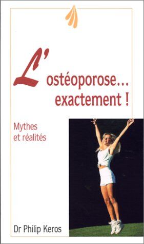 Philippe Keros L'Osteoporose... Exactement. Mythes Et Réalités (Trois Fontaines)