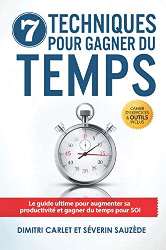 Dimitri Carlet 7 Techniques Pour Gagner Du Temps: Le Guide Ultime Pour Augmenter Sa Productivité Et Gagner Du Temps Pour Soi