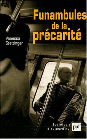 Vanessa Stettinger Funambules De La Precarite (Les): Vendeurs De Journaux Et Mendiants Du Metro Parisien (Sociologie D'Aujourd'Hui)