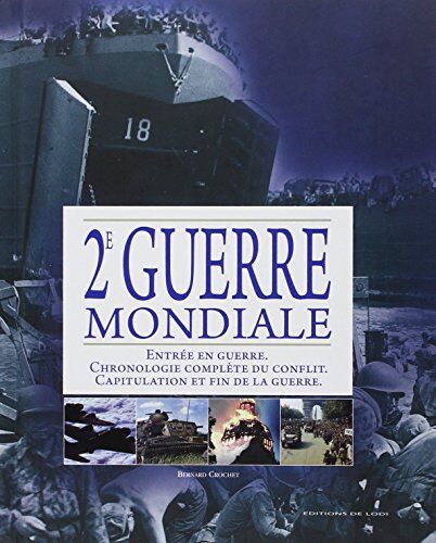 Bernard Crochet 2e Guerre Mondiale : Entrée En Guerre, Chronologie Complète Du Conflit, Capitulation Et Fin De La Guerre.