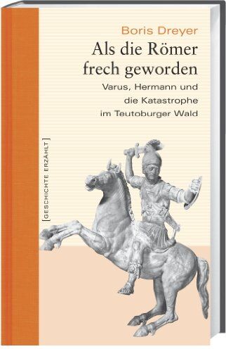 Boris Dreyer Als Die Römer Frech Geworden. Varus, Hermann Und Die Katastrophe Im Teutoburger Wald. Geschichte Erzählt: Bd 14