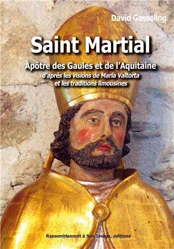 David Gasseling Saint Martial, Apôtre Des Gaules Et De L'Aquitaine D'Après Les Visions De Maria Valtorta Et Les Traditions Limousines