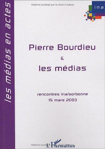 Emmanuel Hoog Pierre Bourdieu Et Les Médias : Huitièmes Rencontres Ina-Sorbonne, 15 Mars 2003