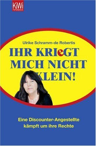 Ulrike Schramm-de Robertis Ihr Kriegt Mich Nicht Klein!: Eine Discounter-Angestellte Kämpft Um Ihre Rechte