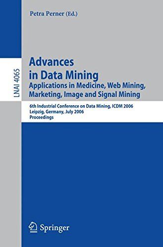 Petra Perner Advances In Data Mining: Applications In Medicine, Web Mining, Marketing, Image And Signal Mining, 6th Industrial Conference On Data Mining, Icdm ... (Lecture Notes In Computer Science)