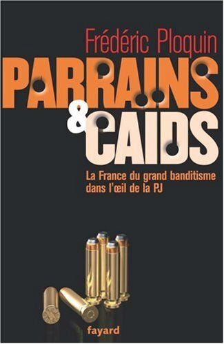 Frédéric Ploquin Parrains Et Caïds : Tome 1, Le Grand Banditisme Dans L'Oeil De La Pj