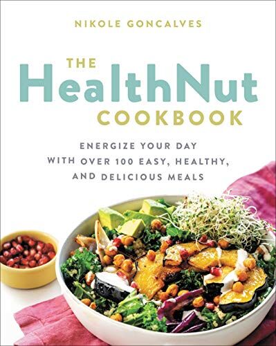 Nikole Goncalves The Healthnut Cookbook: Energize Your Day With Over 100 Easy, Healthy, And Delicious Meals