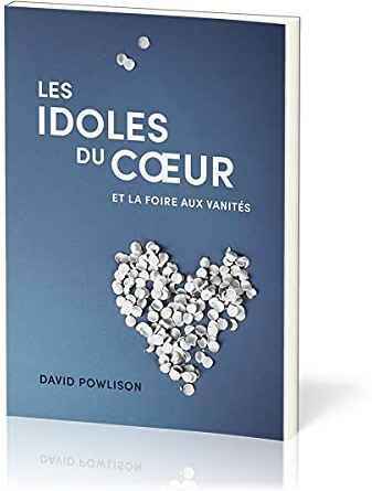 David Powlison Les Idoles Du Cœur Et La Foire Aux Vanités