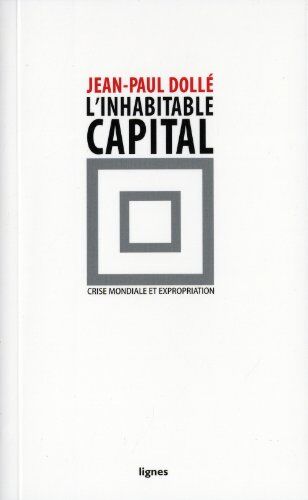 Jean-Paul Dolle L'Inhabitable Capital : Crise Mondiale Et Expropriation