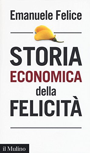 Emanuele Felice Storia Economica Della Felicità