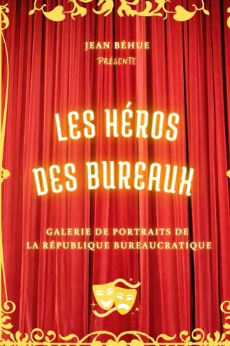 Jean Béhue Les Héros Des Bureaux: Galerie De Portraits De La République Bureaucratique