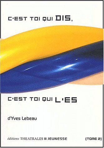 Yves Lebeau C'Est Toi Qui Dis, C'Est Toi Qui L'Es. Tome 2 (Theatrales Jeun)